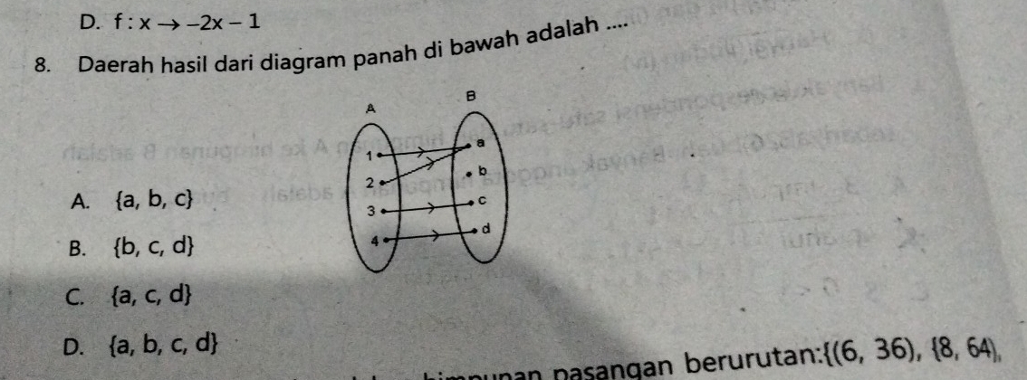 D. f:xto -2x-1
8. Daerah hasil dari diagram panah di bawah adalah ....
A.  a,b,c
B.  b,c,d
C.  a,c,d
D.  a,b,c,d  (6,36), 8,64 , 
in nasangan berurutan: