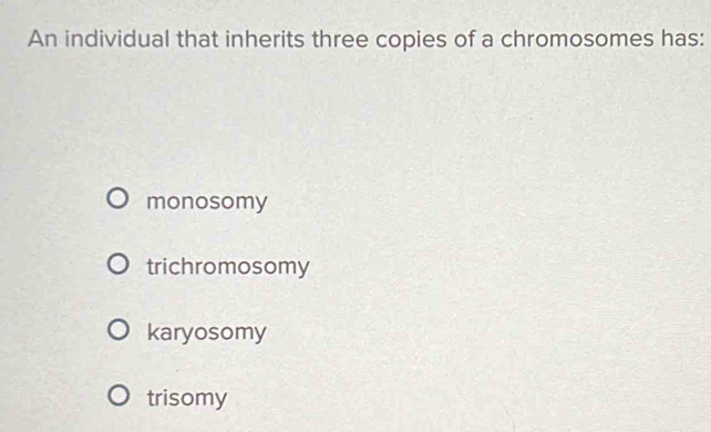 An individual that inherits three copies of a chromosomes has:
monosomy
trichromosomy
karyosomy
trisomy