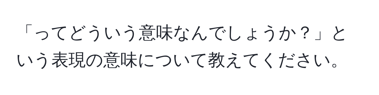 「ってどういう意味なんでしょうか？」という表現の意味について教えてください。