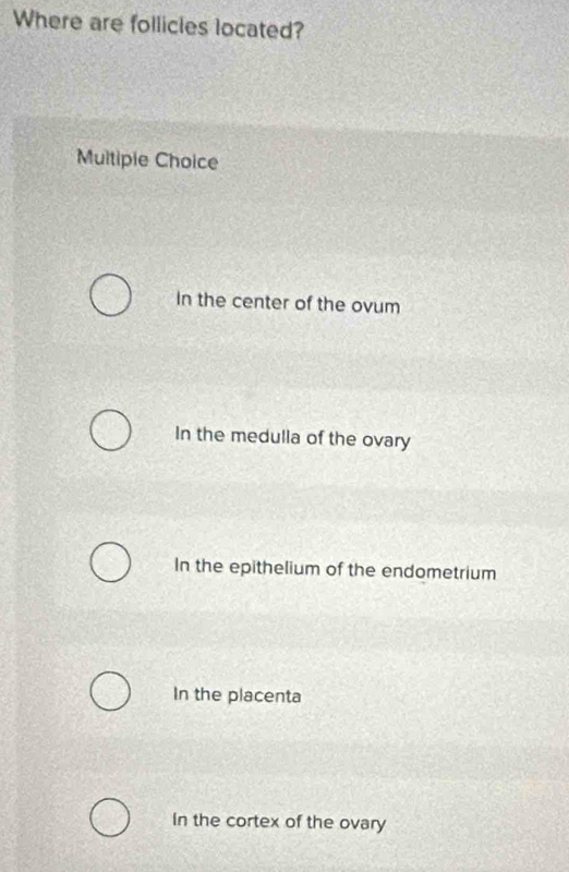 Where are follicles located?
Multiple Choice
In the center of the ovum
In the medulla of the ovary
In the epithelium of the endometrium
In the placenta
In the cortex of the ovary