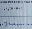 Rewrite the function to make it
y=sqrt(16x-16)-2
y=□ (Simplify your answer.)