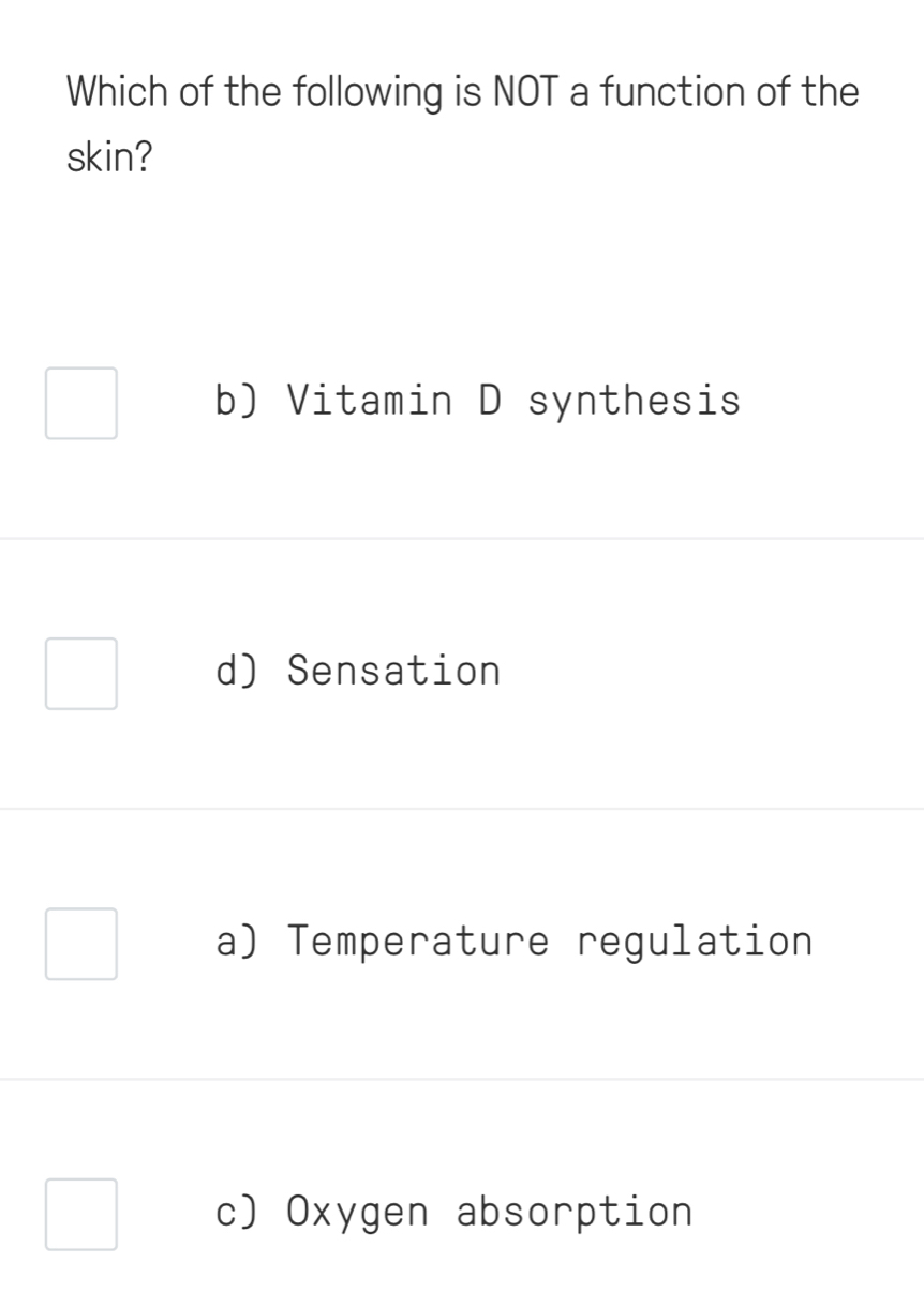 Which of the following is NOT a function of the
skin?
b) Vitamin D synthesis
d) Sensation
a) Temperature regulation
c) Oxygen absorption