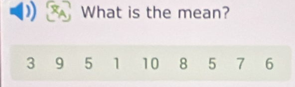 What is the mean?
3 9 5 1 10 8 5 7 6