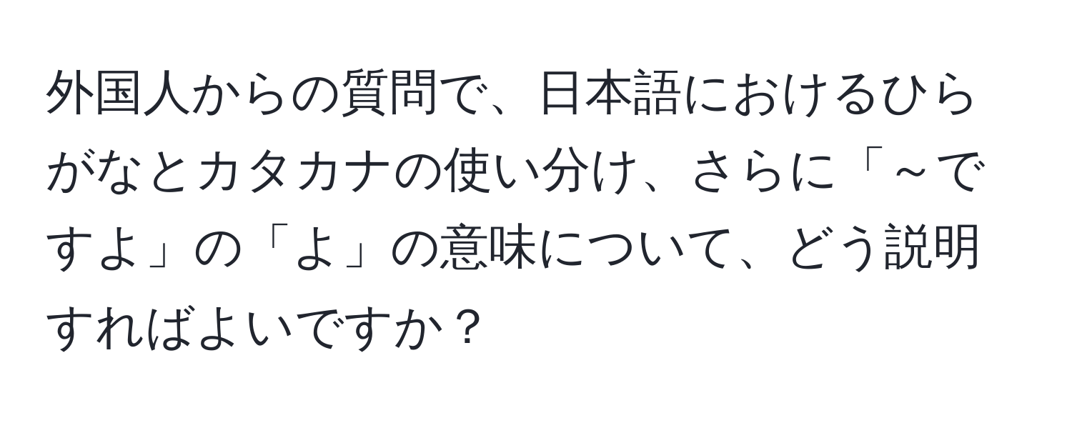 外国人からの質問で、日本語におけるひらがなとカタカナの使い分け、さらに「～ですよ」の「よ」の意味について、どう説明すればよいですか？