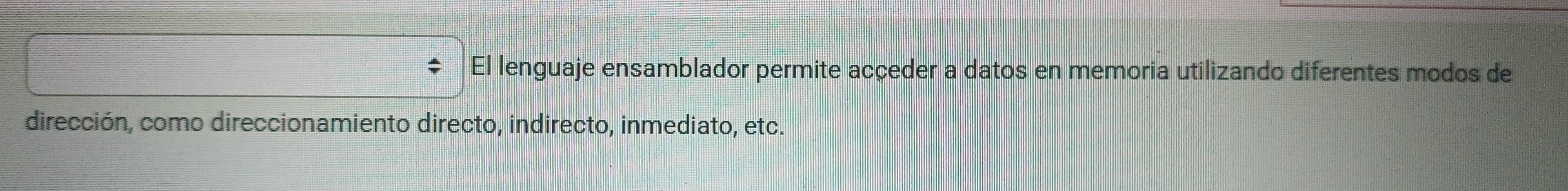 El lenguaje ensamblador permite acçeder a datos en memoria utilizando diferentes modos de 
dirección, como direccionamiento directo, indirecto, inmediato, etc.