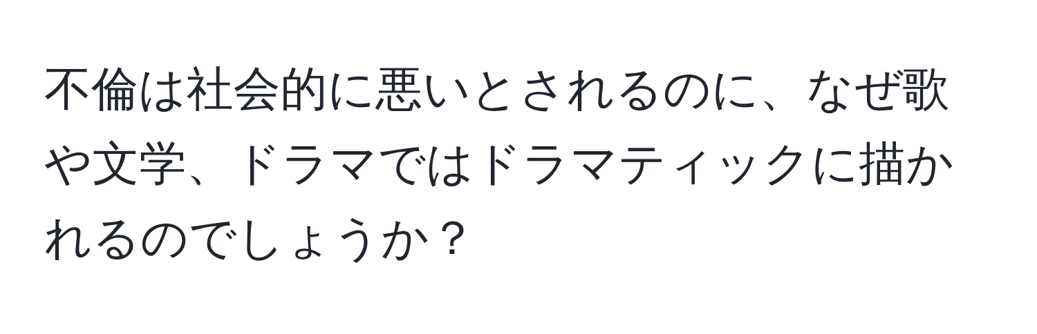 不倫は社会的に悪いとされるのに、なぜ歌や文学、ドラマではドラマティックに描かれるのでしょうか？