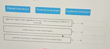 Fiheenth Amendment Thireenth Amendment Fourteenth Amendment 
gave the right to vate regardless of race, color, or previous condition of 
5efvitugle 
nded slavery in the United States ( 
granted citizenship to everyone bors in the United States (