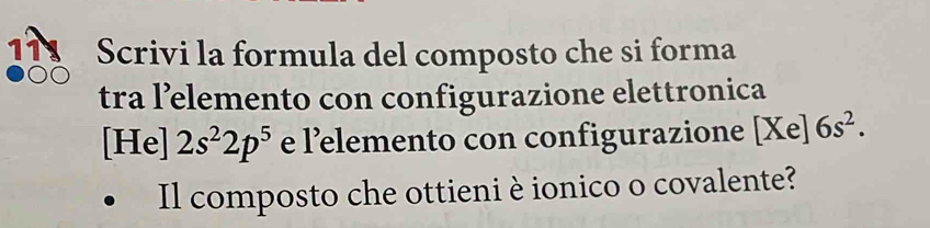 111 Scrivi la formula del composto che si forma 
tra l’elemento con configurazione elettronica 
[He] 2s^22p^5 e l’elemento con configurazione [Xe]6s^2. 
Il composto che ottieni è ionico o covalente?