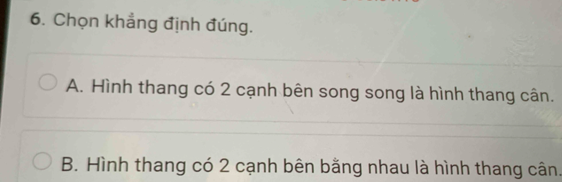 Chọn khẳng định đúng.
A. Hình thang có 2 cạnh bên song song là hình thang cân.
B. Hình thang có 2 cạnh bên bằng nhau là hình thang cân.