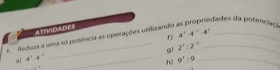 edades da potenciaçã 
ATIVIDADES 
f) 4^3· 4^(-1)· 4^2
1. Reduza a uma só potência as operações utilizando_ 
g) 2^3:2^(-3)
a) 4^3· 4^(-2) _ 9^4:9 _ 
h)
· 1^(-1)