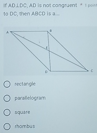 If AD⊥ DC , AD is not congruent * 1 point
to DC, then ABCD is a...
rectangle
parallelogram
square
rhombus