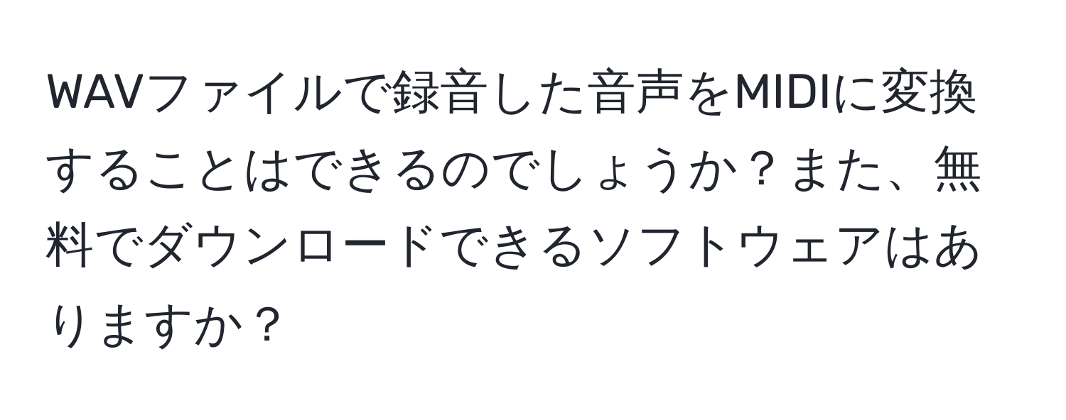 WAVファイルで録音した音声をMIDIに変換することはできるのでしょうか？また、無料でダウンロードできるソフトウェアはありますか？