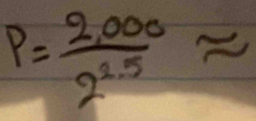 P= (2,000)/2^(2.5) approx