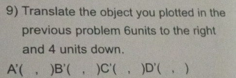 Translate the object you plotted in the 
previous problem 6units to the right 
and 4 units down.
A'(,)B'(,)C'(,)D'(,)