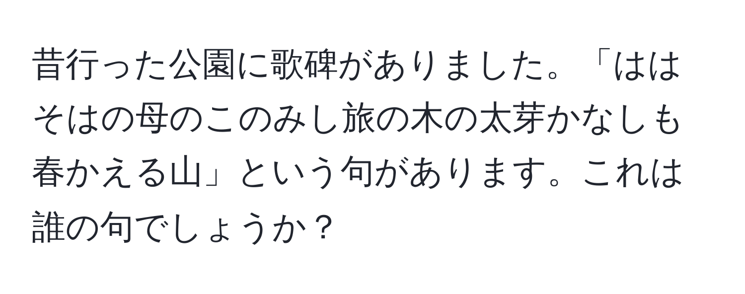 昔行った公園に歌碑がありました。「ははそはの母のこのみし旅の木の太芽かなしも春かえる山」という句があります。これは誰の句でしょうか？