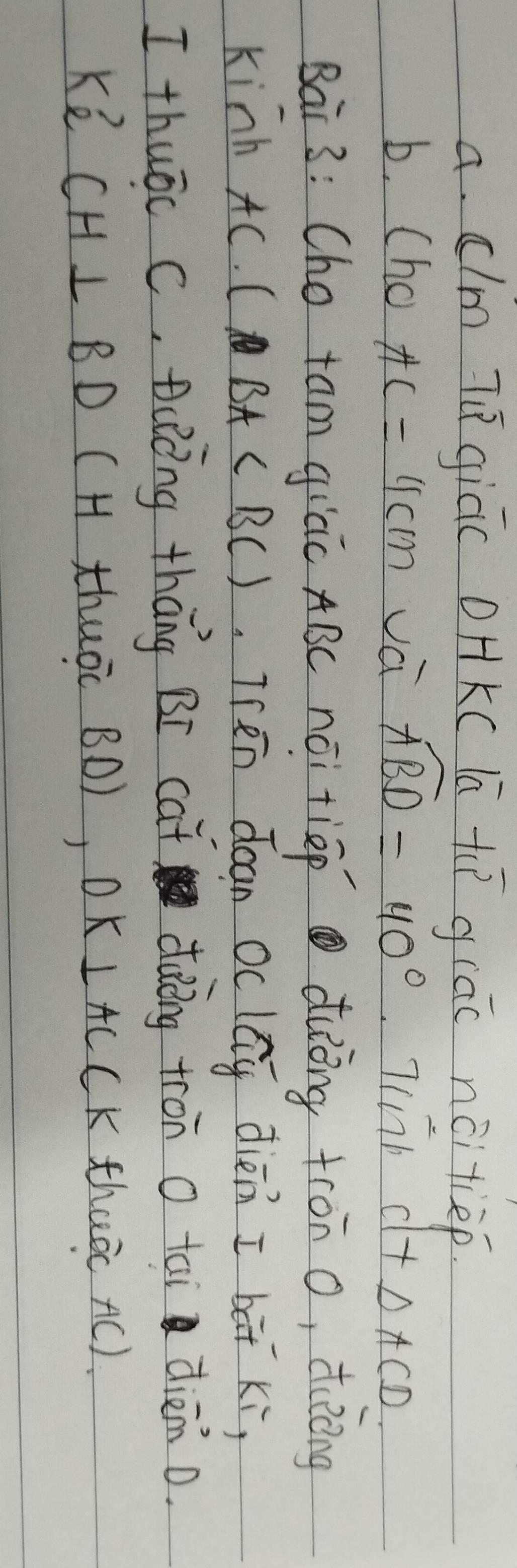 clm Tū giú( OHK( lā +ī qiāc ncitiep.
b. (ho AC=4cm vá widehat ABD=40° Tinb CH△ ACD
Bai 3: Cho tam gicc ABC nói tiēp duing tron o, ding
Kinh AC. C BA Thén doan Oc lág diēn I bāt xi,
I thuāc C. D (òng tháng BI cat dàing tron o tài diān o.
Ke CH⊥ BD (H thuōc BD), DK⊥ AC CK thao AC).