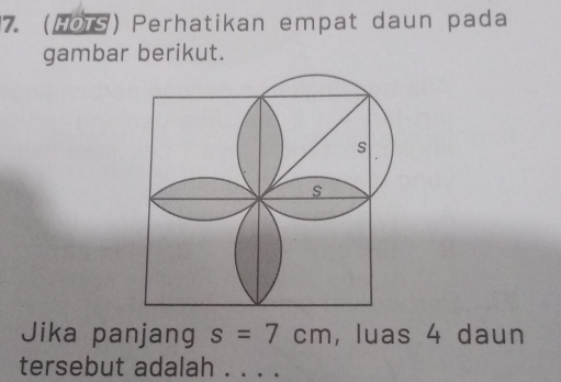 (HOTS) Perhatikan empat daun pada 
gambar berikut. 
Jika panjang s=7cm , luas 4 daun 
tersebut adalah . . . .