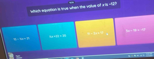 Which equation is true when the value of xis -12?
3x-19=-17
% x+22=20
11-2x=17
15-16x=21