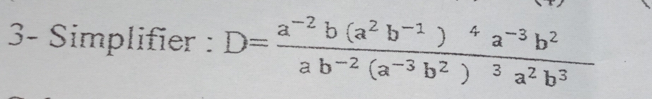 3- Simplifier : D=frac a^(-2)b(a^2b^(-1))^4a^(-3)b^2ab^(-2)(a^(-3)b^2)^3a^2b^3