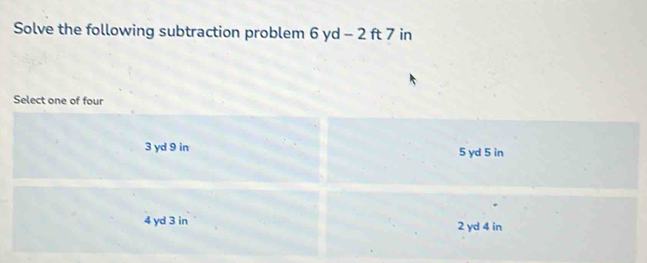 Solve the following subtraction problem 6 yd - 2 ft 7 in
Select one of four