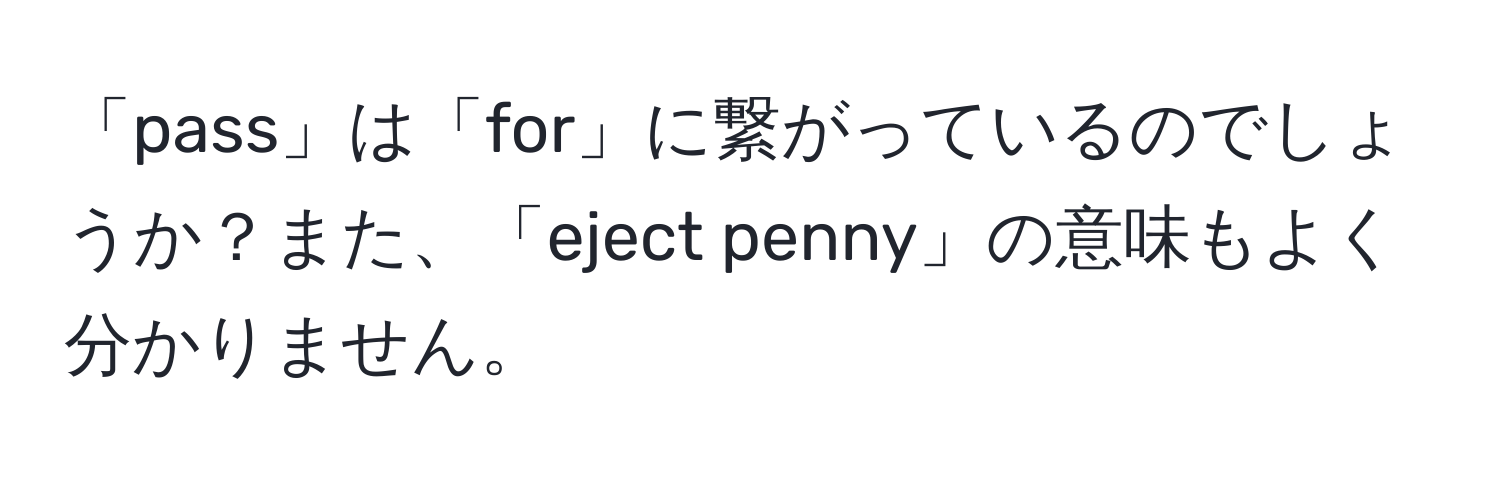 「pass」は「for」に繋がっているのでしょうか？また、「eject penny」の意味もよく分かりません。