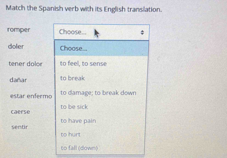 Match the Spanish verb with its English translation.
romper
doler
tener dolor
dañar
estar enferm
caerse
sentir