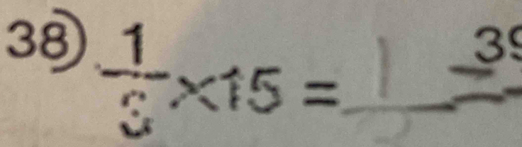 38  1/3 * 15= _ 
3 
_