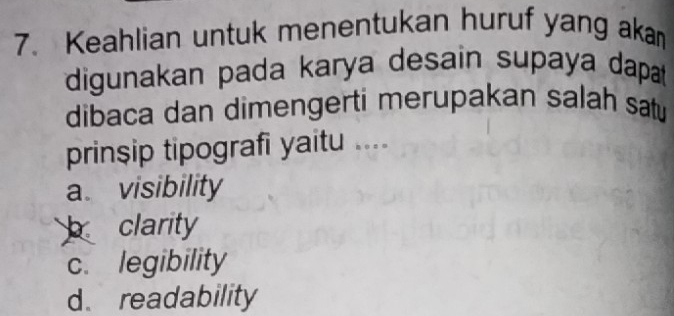 Keahlian untuk menentukan huruf yang aka
digunakan pada karya desain supaya dapat
dibaca dan dimengerti merupakan salah sat 
prinsip tipografi yaitu ....
a visibility
clarity
c. legibility
d. readability