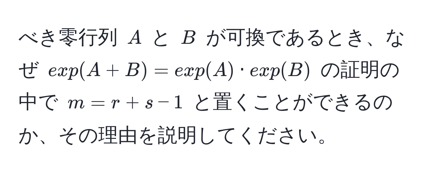 べき零行列 ( A ) と ( B ) が可換であるとき、なぜ ( exp(A+B) = exp(A) · exp(B) ) の証明の中で ( m = r+s-1 ) と置くことができるのか、その理由を説明してください。