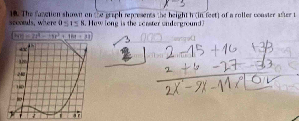 The function shown on the graph represents the height h (in feet) of a roller coaster after t
seconds, where 0≤ t≤ 8. How long is the coaster underground?
h(t)=2t^4-15t^2+18t+33
gen