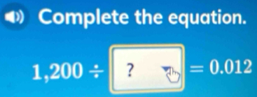 Complete the equation.
1,200/° frac 14^ =0.012