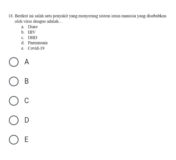 Berikut ini salah satu penyakit yang menyerang sistem imun manusia yang disebabkan
oleh virus dengue adalah…
a. Diare
b. HIV
c. DBD
d. Pneumonia
e. Covid-19
A
B
C
D
E