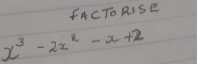 FACTORISE
x^3-2x^2-x+2