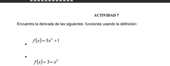 ACTIVIDAD 7 
Encuentra la derivada de las siguientes funciones usando la definición:
f(x)=5x^2+1
f(x)=3-x^2