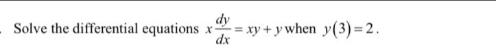 Solve the differential equations x dy/dx =xy+y when y(3)=2.