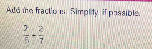 Add the fractions. Simplify, if possible.
 2/5 + 2/7 