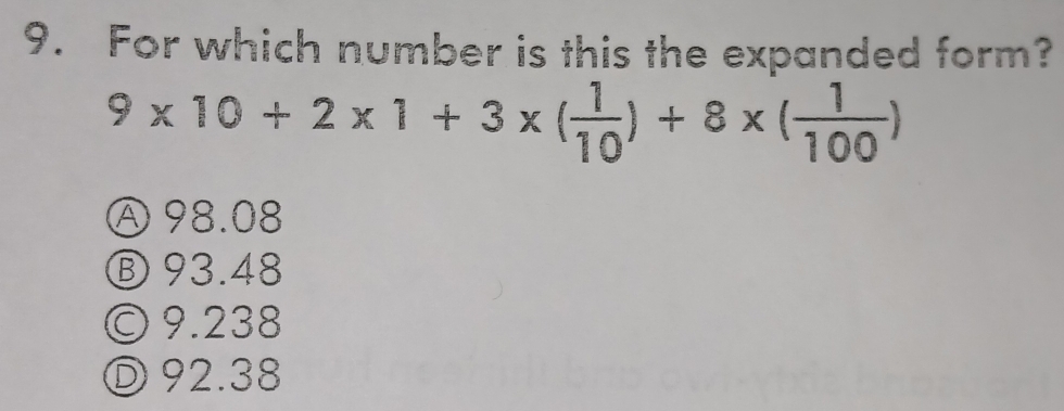 For which number is this the expanded form?
9* 10+2* 1+3* ( 1/10 )+8* ( 1/100 )
Ⓐ 98.08
⑧ 93.48
○ 9.238
Ⓓ 92.38