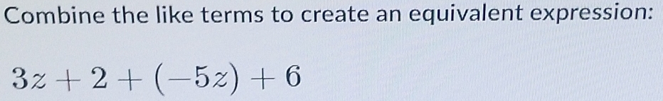 Combine the like terms to create an equivalent expression:
3z+2+(-5z)+6