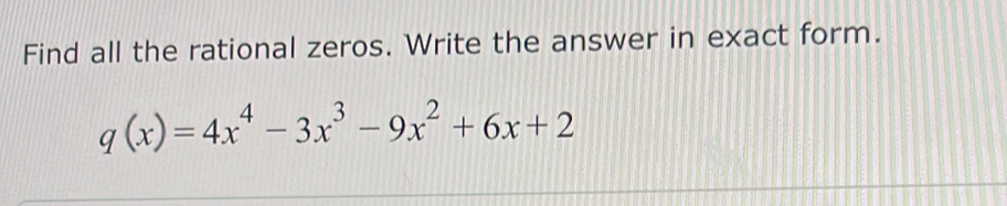 Find all the rational zeros. Write the answer in exact form.
q(x)=4x^4-3x^3-9x^2+6x+2