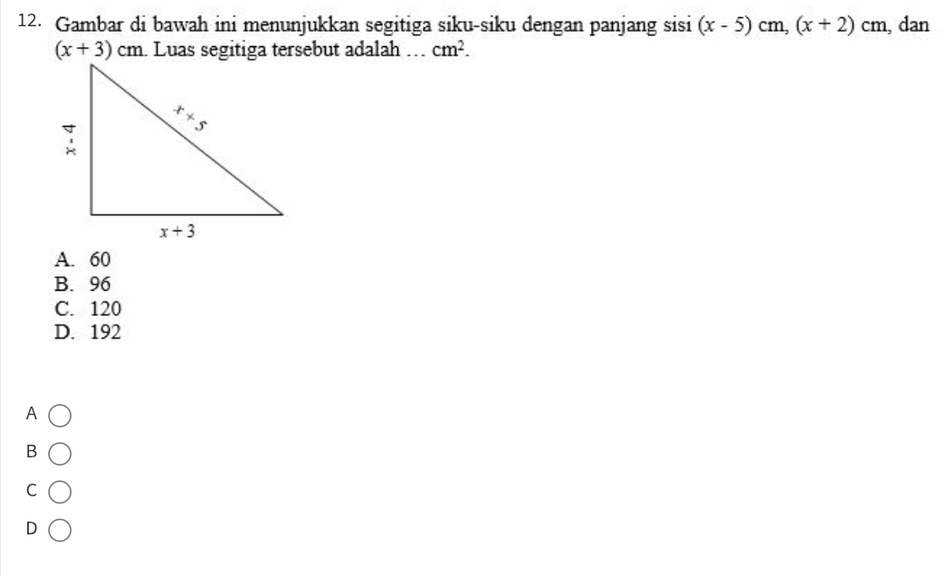 Gambar di bawah ini menunjukkan segitiga siku-siku dengan panjang sisi (x-5)cm,(x+2)cm , dan
(x+3)cm. Luas segitiga tersebut adalah _ cm^2.
A. 60
B. 96
C. 120
D. 192
A
B
C
D