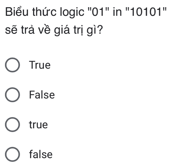 Biểu thức logic "01" in "10101"
sẽ trả về giá trị gì?
True
False
true
false