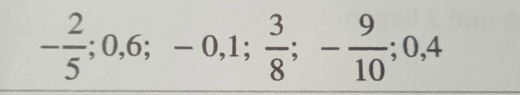 - 2/5 ; 0, 6; -0,1;  3/8 ; - 9/10 ; 0, 4