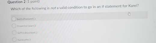 Which of the following is not a valid condition to go in an if statement for Karel?
ballsPresent()
front £_5 lear()
Tef IsBl ocked()
turnL -4+0