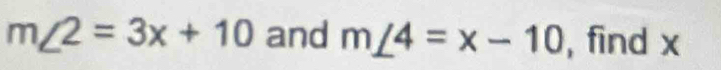 m∠ 2=3x+10 and m∠ 4=x-10 , find x