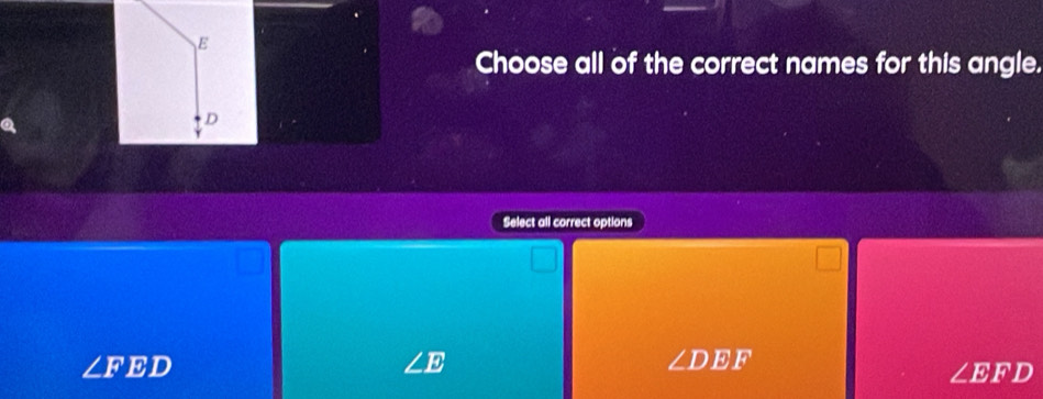 E
Choose all of the correct names for this angle.
D
Select all correct options
∠ F ED E ∠ DEF
∠ EFD