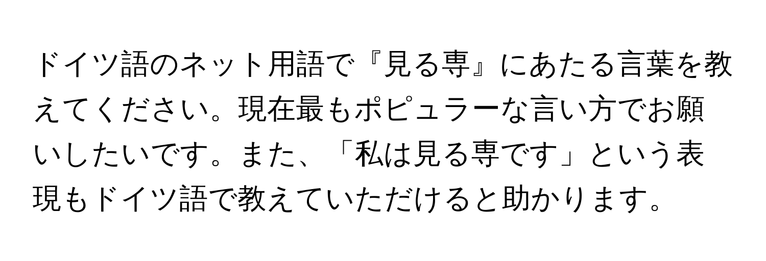 ドイツ語のネット用語で『見る専』にあたる言葉を教えてください。現在最もポピュラーな言い方でお願いしたいです。また、「私は見る専です」という表現もドイツ語で教えていただけると助かります。