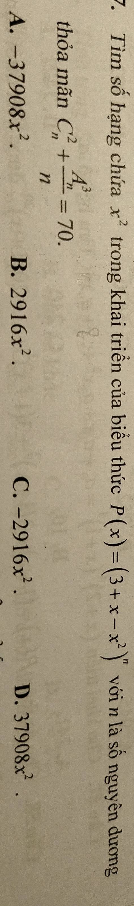 Tìm số hạng chứa x^2 trong khai triển của biểu thức P(x)=(3+x-x^2)^n với n là số nguyên dương
thỏa mãn C_n^(2+frac (A_n)^3)n=70.
A. -37908x^2. B. 2916x^2. C. -2916x^2. D. 37908x^2.