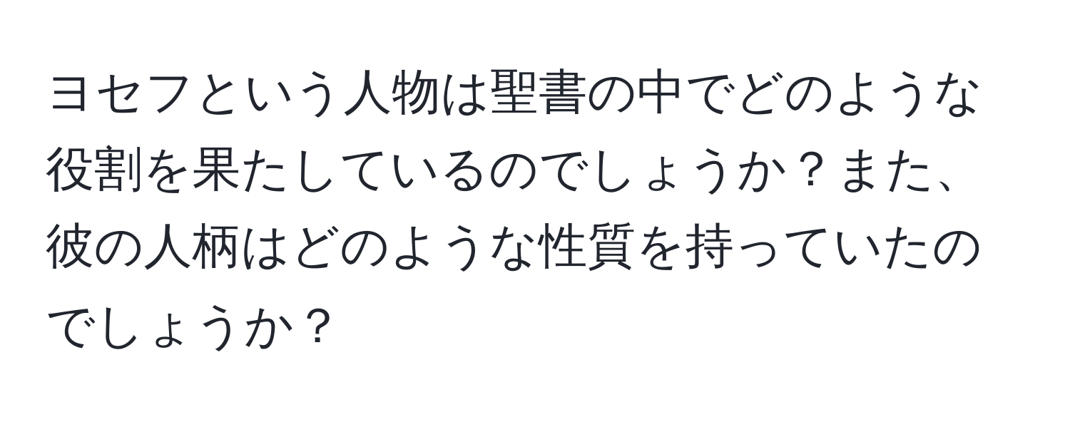 ヨセフという人物は聖書の中でどのような役割を果たしているのでしょうか？また、彼の人柄はどのような性質を持っていたのでしょうか？