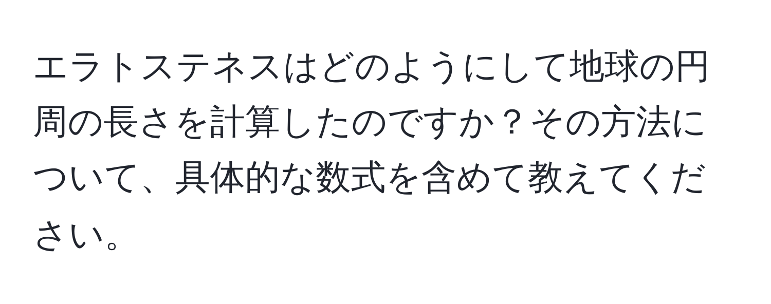 エラトステネスはどのようにして地球の円周の長さを計算したのですか？その方法について、具体的な数式を含めて教えてください。