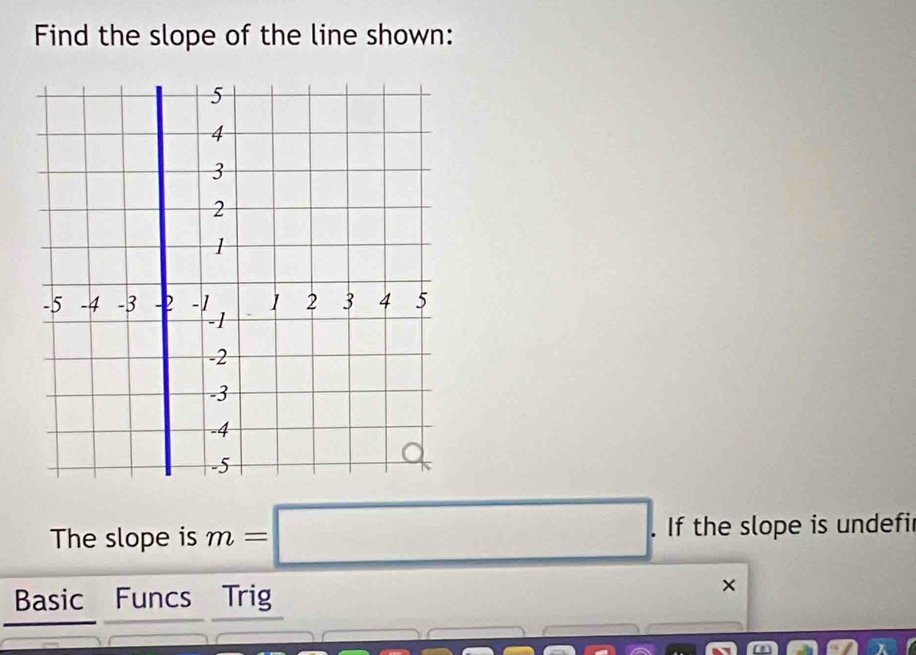 Find the slope of the line shown: 
The slope is m=□. . If the slope is undefi 
Basic Funcs Trig 
×